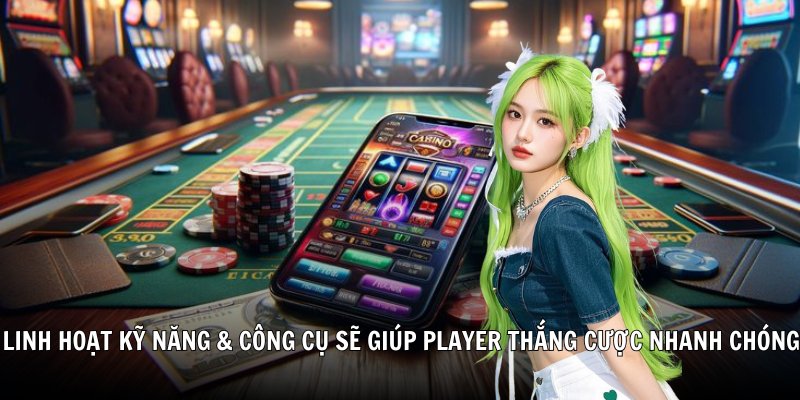 Linh hoạt kỹ năng & công cụ sẽ giúp player thắng cược nhanh chóng